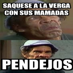 Meme Personalizado - saquese a la verga con sus mamadas pendejos - 31284897