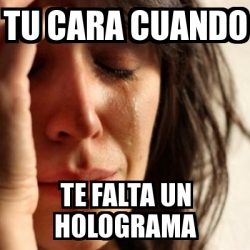 Meme Problems - tu cara cuando te falta un holograma - 31298671