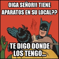 Meme Batman slaps Robin - oiga seÃ±or!! tiene aparatos en su local?? te  digo donde los tengo... - 31302377