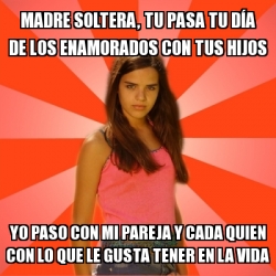 Meme Jealous Girl Madre Soltera Tu Pasa Tu D A De Los Enamorados Con Tus Hijos Yo Paso Con