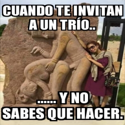 Meme Personalizado Cuando Te Invitan A Un Tr O Y No Sabes