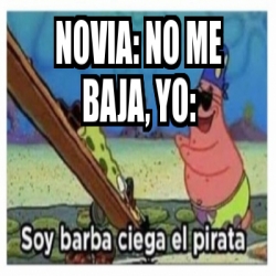 Meme Personalizado Novia No Me Baja Yo