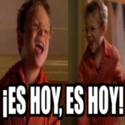 Meme Personalizado - Â¡es Hoy, Es Hoy! - 31348649