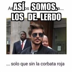 Meme Personalizado As Somos Los De Lerdo