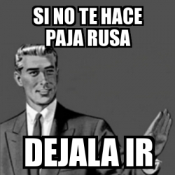 Meme Correction Guy - si no te hace paja rusa dejala ir - 31351468