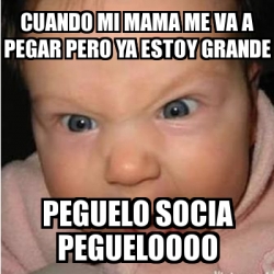 Meme Bebe Furioso Cuando Mi Mama Me Va A Pegar Pero Ya Estoy Grande Peguelo Socia Pegueloooo