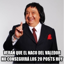 Meme Personalizado - VERAN QUE EL NACO DEL VALEDOR NO CONSEGUIRÃ LOS 20  POSTS HOY - 31370906