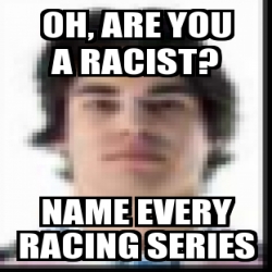 Meme Personalizado - Oh, are you a racist? Name every racing series ...