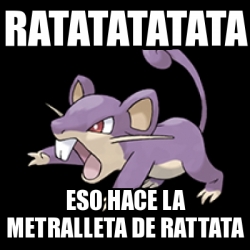 Meme Personalizado - ratatatatata eso hace la metralleta de rattata ...
