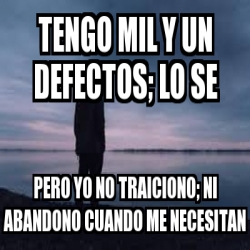 Meme Personalizado - TENGO MIL Y UN DEFECTOS; LO SE PERO YO NO ...