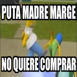 Meme Personalizado - puta madre marge no quiere comprar - 31464412