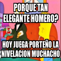 Meme Personalizado Porque Tan Elegante Homero Hoy Juega Porte O La Nivelacion Muchacho