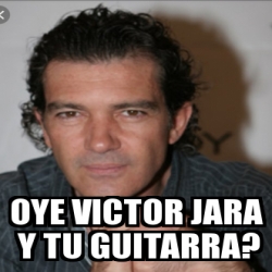 Meme Personalizado Oye Victor Jara Y Tu Guitarra