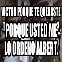 Meme Personalizado Victor Porque Te Quedaste Tanto Tiempo Encerrado Porque Usted Me Lo Ordeno