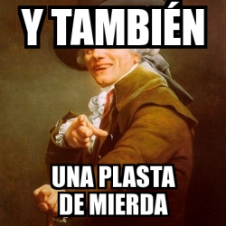 Meme Joseph Ducreux - Y tambiÃ©n una plasta de mierda - 31508235