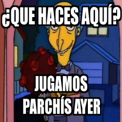 Meme Personalizado Que Haces Aqu Jugamos Parch S Ayer