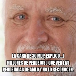 Meme Personalizado - la cara de 30 mdp, explico...( millones de ...