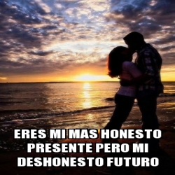 Meme Personalizado Eres Mi Mas Honesto Presente Pero Mi Deshonesto Futuro 31511506