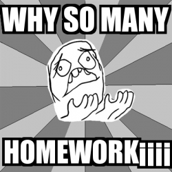 Meme Whyyy - why so many homeworkÂ¡Â¡Â¡Â¡ - 31524687