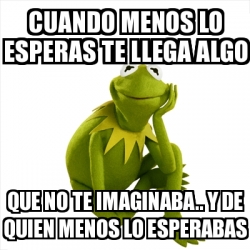 Meme Kermit the frog - Cuando menos lo esperas te llega algo Que no te ...