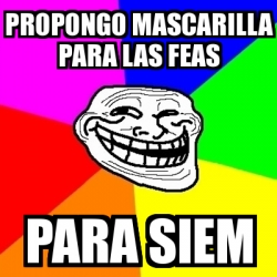 Meme Troll - Propongo mascarilla para las feas para siem - 31550282