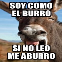 Meme Personalizado - SOY COMO EL BURRO SI NO LEO ME ABURRO - 31566518
