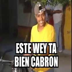 Meme Personalizado - ESTE WEY TA BIEN CABRON - 31568757 Meme Personalizado - ESTE WEY TA BIEN CABRON - 31568757
