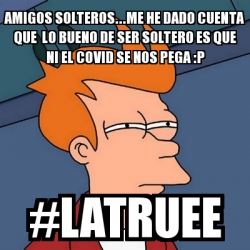 Meme Futurama Fry Amigos Solteros Me He Dado Cuenta Que Lo Bueno De Ser Soltero Es Que Ni El