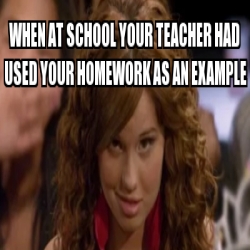 Meme Personalizado - When at school your teacher had used your homework ...