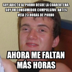 Meme Stoner Stanley - Soy adicto al porno desde la cuarentena. Soy ...