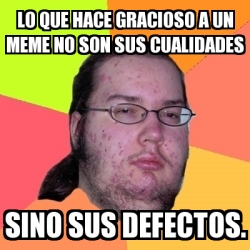 Meme Friki - Lo que hace gracioso a un meme no son sus cualidades sino ...