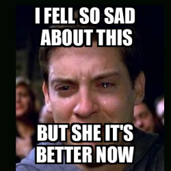 Meme crying peter parker - I FEll SO SAD ABOUT THIS BUT SHE IT'S BETTER ...