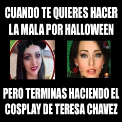 Meme Personalizado - CUANDO TE QUIERES HACER LA MALA POR HALLOWEEN PERO  TERMINAS HACIENDO EL COSPLAY DE TERESA CHAVEZ - 31074529