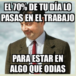 Meme Mr Bean El De Tu D A Lo Pasas En El Trabajo Para Estar En Algo Que Odias