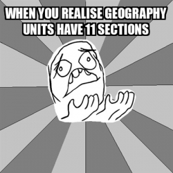 Meme Whyyy - whEN YOU REALISE GEOGRAPHY UNITS HAVE 11 SECTIONS - 31703293
