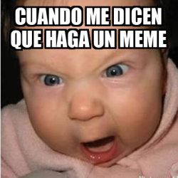 Meme Bebe Furioso Cuando Me Dicen Que Haga Un Meme