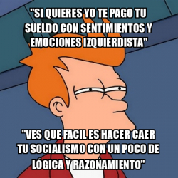 Meme Futurama Fry Si Quieres Yo Te Pago Tu Sueldo Con Sentimientos Y Emociones Izquierdista