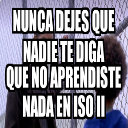 Meme Personalizado - Nunca dejes que nadie te diga que no aprendiste ...