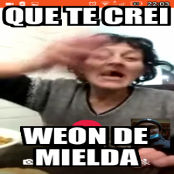 Meme Personalizado - Que te crei Weon de mielda - 31742187