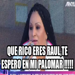 Meme Personalizado - que rico eres RAUL,te espero en mi palomar ...
