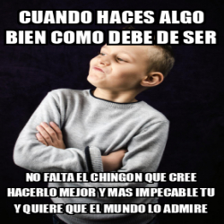 Meme Personalizado - CUANDO HACES ALGO BIEN COMO DEBE DE SER NO FALTA ...