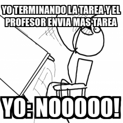 Meme Desk Flip Rage Guy Yo Terminando La Tarea Y El Profesor Envia Mas Tarea Yo Nooooo