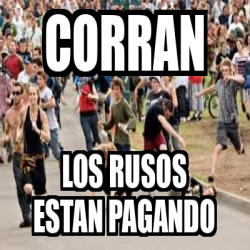 Meme Personalizado Corran Los Rusos Estan Pagando