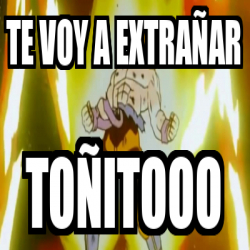Meme Personalizado - TE VOY A EXTRAÑAR TOÑITOOO - 31808111