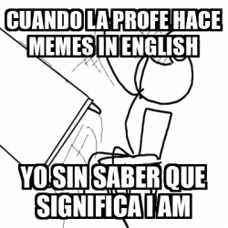 Meme Desk Flip Rage Guy Cuando La Profe Hace Memes In English Yo Sin