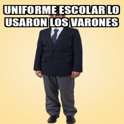 Meme Personalizado Uniforme Escolar Lo Usaron Los Varones