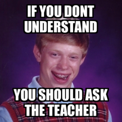 meme understand teacher dont ask should if luck brian bad