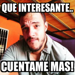 Meme Personalizado - Que Interesante.. Cuentame Mas! - 31823499