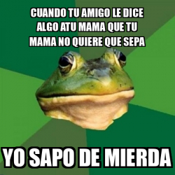 Meme Foul Bachelor Frog Cuando Tu Amigo Le Dice Algo Atu Mama Que Tu