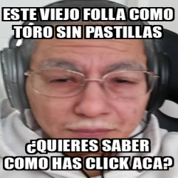 Meme Personalizado Este Viejo Folla Como Toro Sin Pastillas Quieres Saber Como Has Click Aca